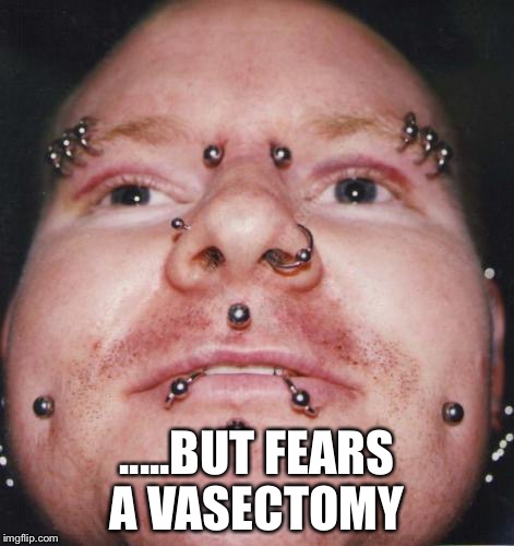 .....BUT FEARS A VASECTOMY | image tagged in vasectomy anyinatalism | made w/ Imgflip meme maker