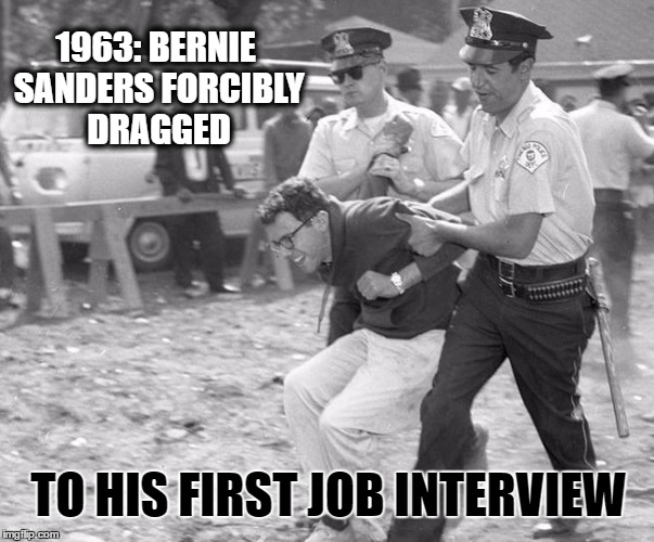 Bernie Sanders | 1963: BERNIE SANDERS FORCIBLY DRAGGED; TO HIS FIRST JOB INTERVIEW | image tagged in memes,funny,bernie sanders,wmp | made w/ Imgflip meme maker