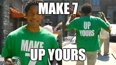Make 7 Up Yours |  MAKE 7; UP YOURS | image tagged in make 7 up yours | made w/ Imgflip meme maker