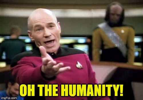 Picard Wtf Meme | OH THE HUMANITY! | image tagged in memes,picard wtf | made w/ Imgflip meme maker