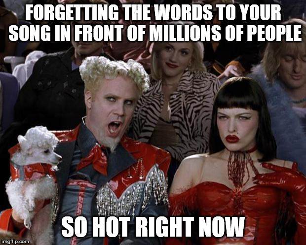 Mugatu So Hot Right Now Meme | FORGETTING THE WORDS TO YOUR SONG IN FRONT OF MILLIONS OF PEOPLE SO HOT RIGHT NOW | image tagged in memes,mugatu so hot right now | made w/ Imgflip meme maker