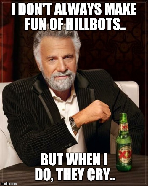 The Most Interesting Man In The World Meme | I DON'T ALWAYS MAKE FUN OF HILLBOTS.. BUT WHEN I DO, THEY CRY.. | image tagged in memes,the most interesting man in the world | made w/ Imgflip meme maker