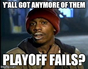 Y'all Got Any More Of That | Y'ALL GOT ANYMORE OF THEM; PLAYOFF FAILS? | image tagged in memes,yall got any more of | made w/ Imgflip meme maker
