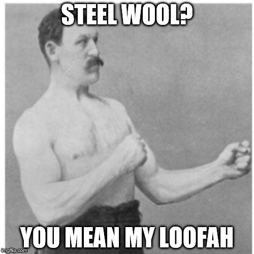 Overly Manly Man | STEEL WOOL? YOU MEAN MY LOOFAH | image tagged in memes,overly manly man | made w/ Imgflip meme maker