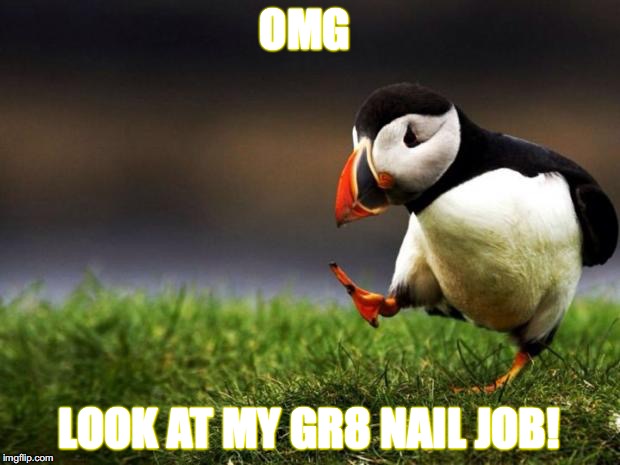 Unpopular Opinion Puffin Meme | OMG; LOOK AT MY GR8 NAIL JOB! | image tagged in memes,unpopular opinion puffin | made w/ Imgflip meme maker