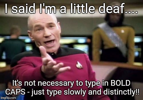 Picard Wtf | I said I'm a little deaf.... It's not necessary to type in BOLD CAPS - just type slowly and distinctly!! | image tagged in memes,picard wtf | made w/ Imgflip meme maker