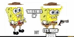 boi | *BREATHES IN*; ITS HIGH NOON | image tagged in boi | made w/ Imgflip meme maker