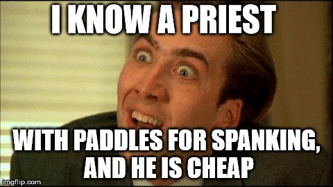 nicholas coppola aka cage | I KNOW A PRIEST; WITH PADDLES FOR SPANKING, AND HE IS CHEAP | image tagged in celebs,priest,thats a paddlin' | made w/ Imgflip meme maker