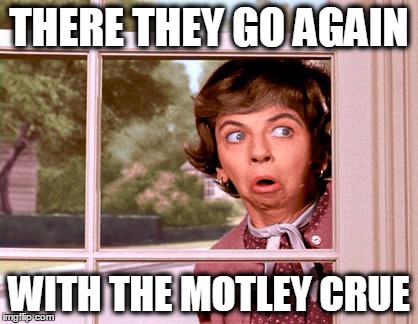 My neighbors love me! | THERE THEY GO AGAIN; WITH THE MOTLEY CRUE | image tagged in heavymetal,loud,motley crue,bewitched,neighbors | made w/ Imgflip meme maker