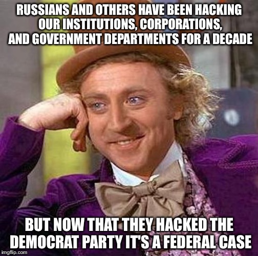 Creepy Condescending Wonka Meme | RUSSIANS AND OTHERS HAVE BEEN HACKING OUR INSTITUTIONS, CORPORATIONS, AND GOVERNMENT DEPARTMENTS FOR A DECADE; BUT NOW THAT THEY HACKED THE DEMOCRAT PARTY IT'S A FEDERAL CASE | image tagged in memes,creepy condescending wonka | made w/ Imgflip meme maker