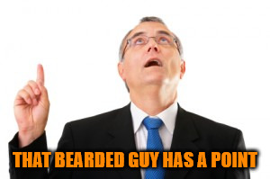 Man Pointing Up | THAT BEARDED GUY HAS A POINT | image tagged in man pointing up | made w/ Imgflip meme maker
