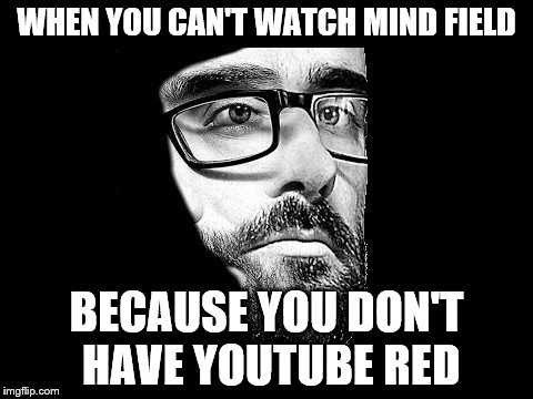 I Don't Even | WHEN YOU CAN'T WATCH MIND FIELD; BECAUSE YOU DON'T HAVE YOUTUBE RED | image tagged in vsauce,islife | made w/ Imgflip meme maker