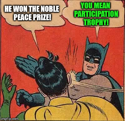 Batman Slapping Robin Meme | HE WON THE NOBLE PEACE PRIZE! YOU MEAN PARTICIPATION TROPHY! | image tagged in memes,batman slapping robin | made w/ Imgflip meme maker