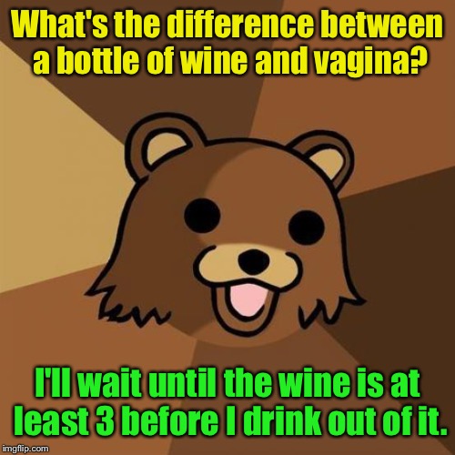 Pedobear Meme | What's the difference between a bottle of wine and vagina? I'll wait until the wine is at least 3 before I drink out of it. | image tagged in memes,pedobear | made w/ Imgflip meme maker