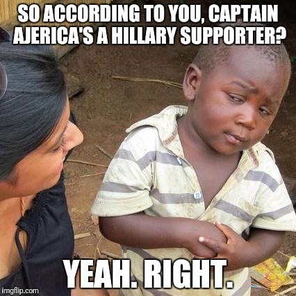 Third World Skeptical Kid Meme | SO ACCORDING TO YOU, CAPTAIN AJERICA'S A HILLARY SUPPORTER? YEAH. RIGHT. | image tagged in memes,third world skeptical kid | made w/ Imgflip meme maker