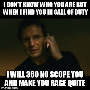 Liam Neeson Taken | I DON'T KNOW WHO YOU ARE BUT WHEN I FIND YOU IN CALL OF DUTY; I WILL 360 NO SCOPE YOU AND MAKE YOU RAGE QUITE | image tagged in memes,liam neeson taken | made w/ Imgflip meme maker