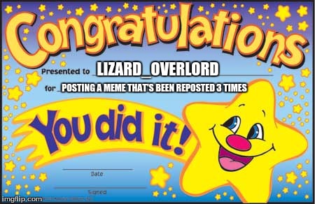 Happy Star Congratulations | LIZARD_OVERLORD; POSTING A MEME THAT'S BEEN REPOSTED 3 TIMES | image tagged in memes,happy star congratulations | made w/ Imgflip meme maker