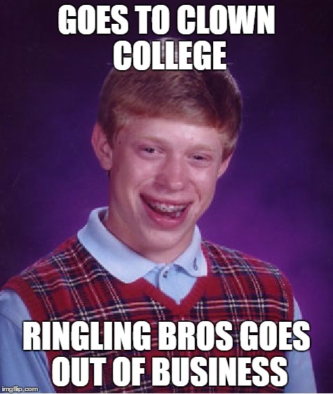 Bad Luck Brian | GOES TO CLOWN COLLEGE; RINGLING BROS GOES OUT OF BUSINESS | image tagged in memes,bad luck brian | made w/ Imgflip meme maker