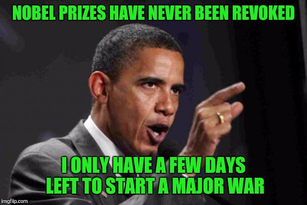 The next few days will be very interesting  | NOBEL PRIZES HAVE NEVER BEEN REVOKED; I ONLY HAVE A FEW DAYS LEFT TO START A MAJOR WAR | image tagged in angry obama,nobel prize,war,russia | made w/ Imgflip meme maker