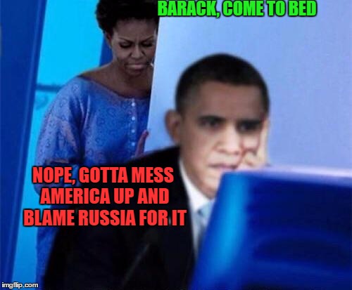 Obama computer | BARACK, COME TO BED; NOPE, GOTTA MESS AMERICA UP AND BLAME RUSSIA FOR IT | image tagged in obama computer | made w/ Imgflip meme maker