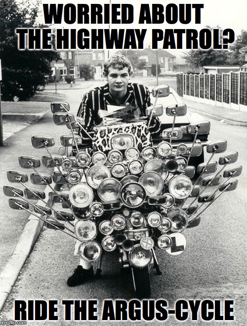 They’ll never sneak up on you again. | WORRIED ABOUT THE HIGHWAY PATROL? RIDE THE ARGUS-CYCLE | image tagged in motorcycle,police,speeding ticket | made w/ Imgflip meme maker