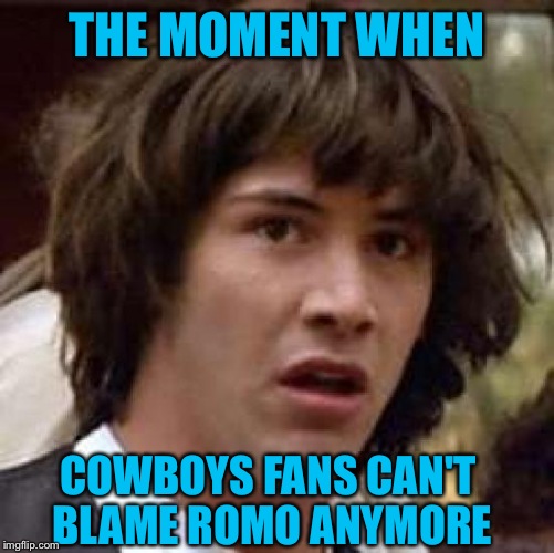 Conspiracy Keanu Meme | THE MOMENT WHEN; COWBOYS FANS CAN'T BLAME ROMO ANYMORE | image tagged in memes,conspiracy keanu | made w/ Imgflip meme maker