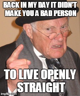 Empty closet | BACK IN MY DAY IT DIDN'T MAKE YOU A BAD PERSON; TO LIVE OPENLY STRAIGHT | image tagged in memes,back in my day | made w/ Imgflip meme maker