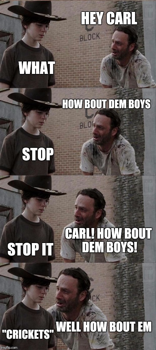 Rick and Carl Long Meme | HEY CARL; WHAT; HOW BOUT DEM BOYS; STOP; CARL! HOW BOUT DEM BOYS! STOP IT; WELL HOW BOUT EM; "CRICKETS" | image tagged in memes,rick and carl long | made w/ Imgflip meme maker