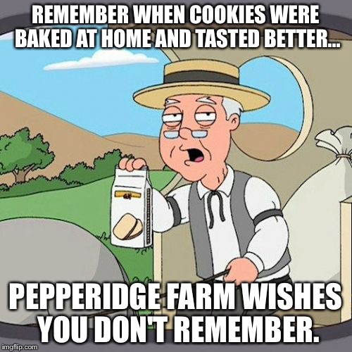 Pepperidge Farm wishes you don't remember | REMEMBER WHEN COOKIES WERE BAKED AT HOME AND TASTED BETTER... PEPPERIDGE FARM WISHES YOU DON'T REMEMBER. | image tagged in memes,pepperidge farm remembers,funny,funny memes,don't remember | made w/ Imgflip meme maker