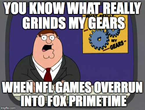 Peter Griffin News | YOU KNOW WHAT REALLY GRINDS MY GEARS; WHEN NFL GAMES OVERRUN INTO FOX PRIMETIME | image tagged in memes,peter griffin news | made w/ Imgflip meme maker