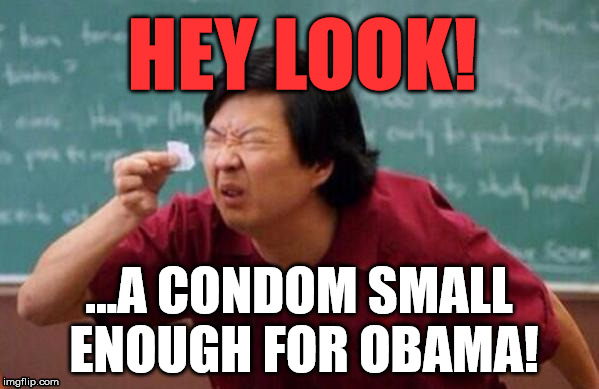 Chang | HEY LOOK! ...A CONDOM SMALL ENOUGH FOR OBAMA! | image tagged in chang | made w/ Imgflip meme maker