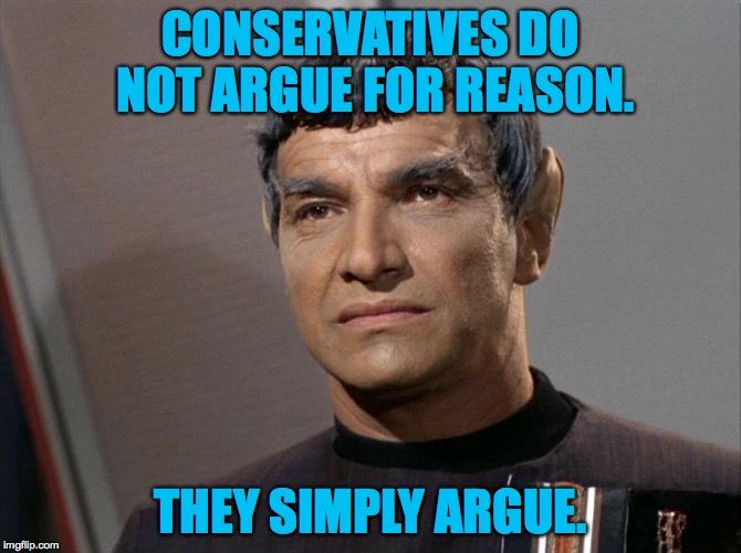 CONSERVATIVES DO NOT ARGUE FOR REASON. THEY SIMPLY ARGUE. | image tagged in sarek_conservatives_argue | made w/ Imgflip meme maker
