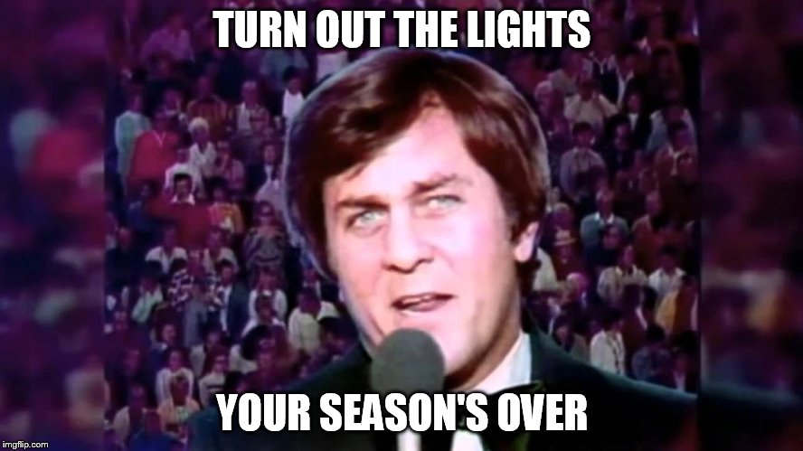 TURN OUT THE LIGHTS; YOUR SEASON'S OVER | image tagged in don meredith | made w/ Imgflip meme maker