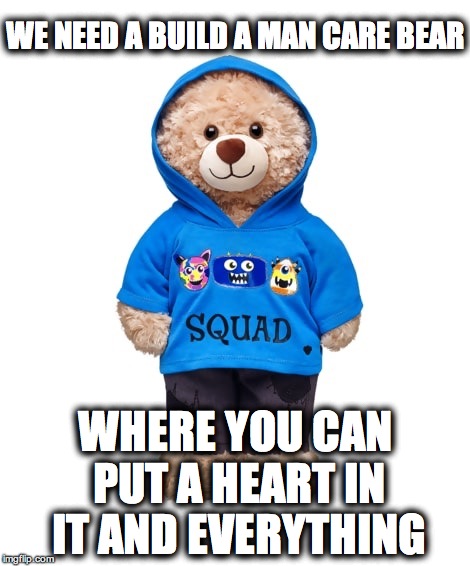 Build a bear | WE NEED A BUILD A MAN CARE BEAR; WHERE YOU CAN PUT A HEART IN IT AND EVERYTHING | image tagged in build a bear | made w/ Imgflip meme maker