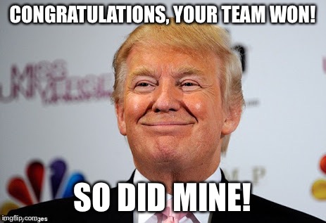 Donald trump approves | CONGRATULATIONS, YOUR TEAM WON! SO DID MINE! | image tagged in donald trump approves | made w/ Imgflip meme maker