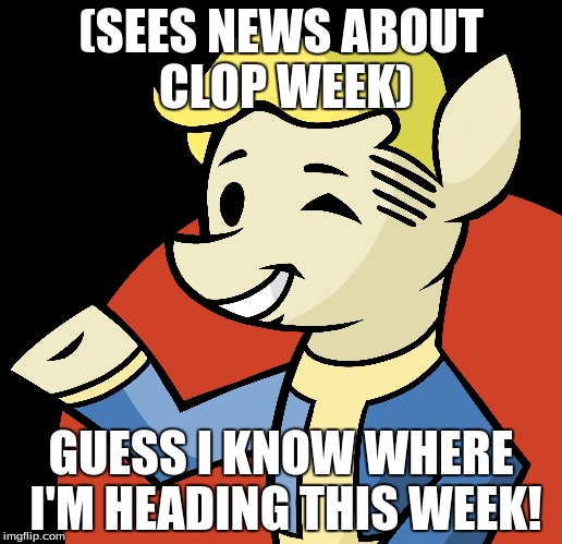 (SEES NEWS ABOUT CLOP WEEK); GUESS I KNOW WHERE I'M HEADING THIS WEEK! | made w/ Imgflip meme maker