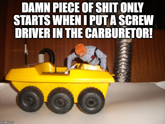 No Go Joe! | DAMN PIECE OF SHIT ONLY STARTS WHEN I PUT A SCREW DRIVER IN THE CARBURETOR! | image tagged in gi joe,retro,funny | made w/ Imgflip meme maker
