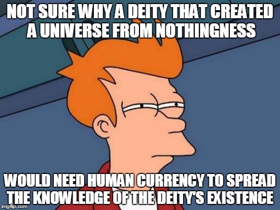 Futurama Fry Meme | NOT SURE WHY A DEITY THAT CREATED A UNIVERSE FROM NOTHINGNESS WOULD NEED HUMAN CURRENCY TO SPREAD THE KNOWLEDGE OF THE DEITY'S EXISTENCE | image tagged in memes,futurama fry | made w/ Imgflip meme maker