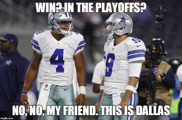 How bout them Cowboys |  WIN? IN THE PLAYOFFS? NO, NO, MY FRIEND. THIS IS DALLAS | image tagged in cowboys | made w/ Imgflip meme maker