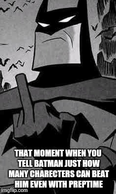 Batman |  THAT MOMENT WHEN YOU TELL BATMAN JUST HOW MANY CHARECTERS CAN BEAT HIM EVEN WITH PREPTIME | image tagged in batman,middle finger | made w/ Imgflip meme maker