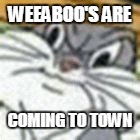 bugs the funny meme |  WEEABOO'S ARE; COMING TO TOWN | image tagged in bugs the funny meme,weeaboo,anime,funny,memes | made w/ Imgflip meme maker
