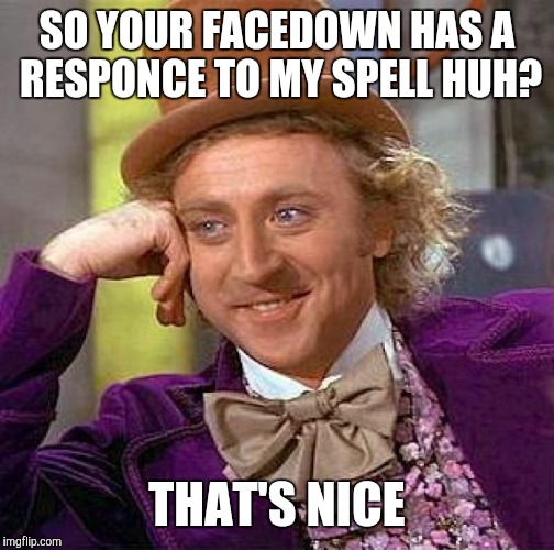 Creepy Condescending Wonka Meme | SO YOUR FACEDOWN HAS A RESPONCE TO MY SPELL HUH? THAT'S NICE | image tagged in memes,creepy condescending wonka | made w/ Imgflip meme maker