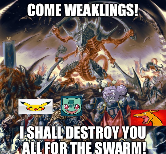 Challenge accepted  | COME WEAKLINGS! I SHALL DESTROY YOU ALL FOR THE SWARM! | image tagged in pokemon,warhammer40k | made w/ Imgflip meme maker