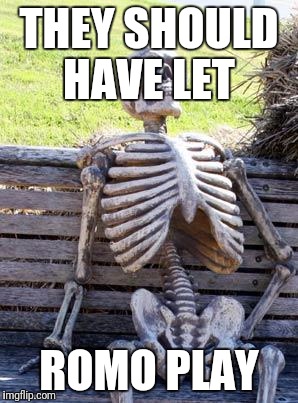 Waiting Skeleton | THEY SHOULD HAVE LET; ROMO PLAY | image tagged in memes,waiting skeleton | made w/ Imgflip meme maker