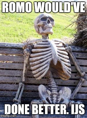 Waiting Skeleton | ROMO WOULD'VE; DONE BETTER. IJS | image tagged in memes,waiting skeleton | made w/ Imgflip meme maker