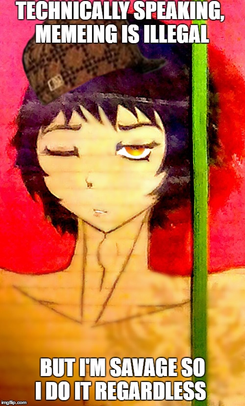 TECHNICALLY SPEAKING, MEMEING IS ILLEGAL; BUT I'M SAVAGE SO I DO IT REGARDLESS | image tagged in scumbag | made w/ Imgflip meme maker