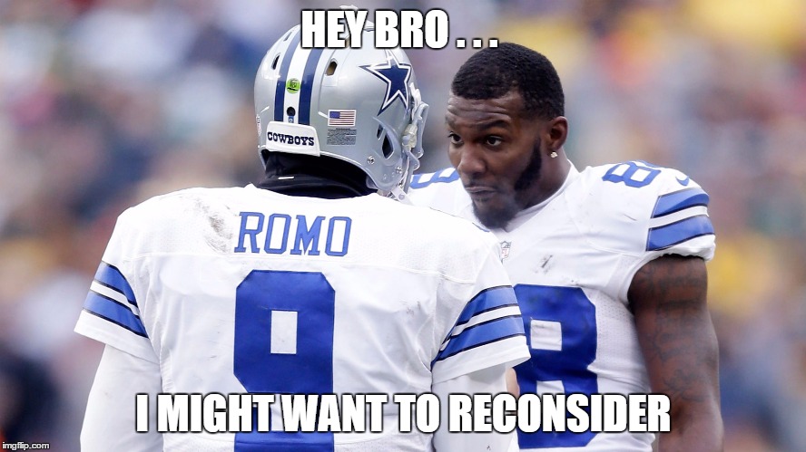 DEZ | HEY BRO . . . I MIGHT WANT TO RECONSIDER | image tagged in dallas cowboys | made w/ Imgflip meme maker