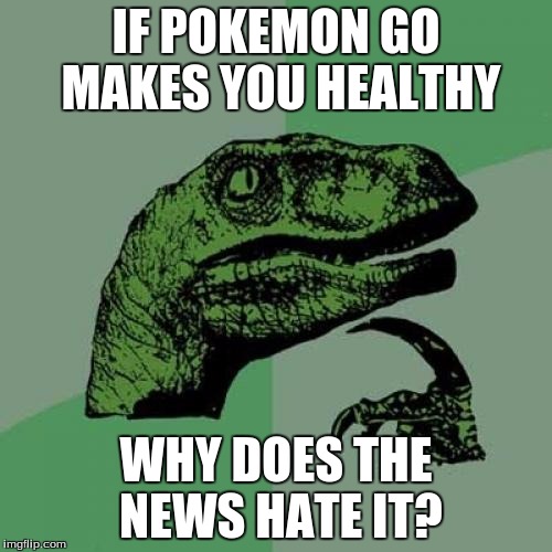 Philosoraptor Meme | IF POKEMON GO MAKES YOU HEALTHY; WHY DOES THE NEWS HATE IT? | image tagged in memes,philosoraptor | made w/ Imgflip meme maker