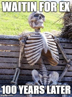 Waiting Skeleton | WAITIN FOR EX; 100 YEARS LATER | image tagged in memes,waiting skeleton | made w/ Imgflip meme maker