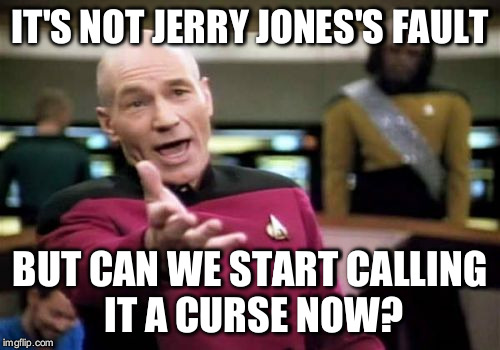 Picard Wtf | IT'S NOT JERRY JONES'S FAULT; BUT CAN WE START CALLING IT A CURSE NOW? | image tagged in memes,picard wtf | made w/ Imgflip meme maker